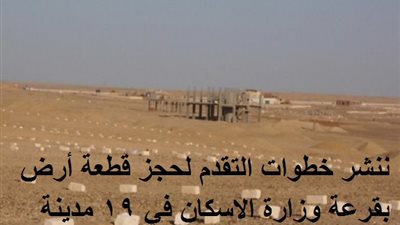 ننشر خطوات التقدم لحجز قطعة أرض بقرعة وزارة الاسكان في 19 مدينة