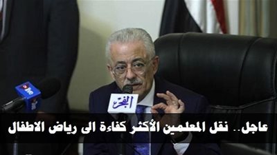 رسميا| شوقي: نقل المعلمين الأكثر كفاءة الى رياض الاطفال ومنحهم حوافز متميزة