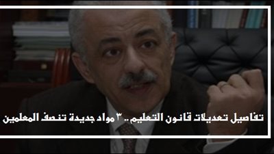 ننشر تفاصيل تعديلات قانون التعليم الجديد.. و3 مواد جديدة تنصف المعلمين
