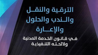 بالمستندات| تعرف على الترقية والندب والحلول والاعارة فى قانون الخدمة المدنية ولائحته التنفيذية