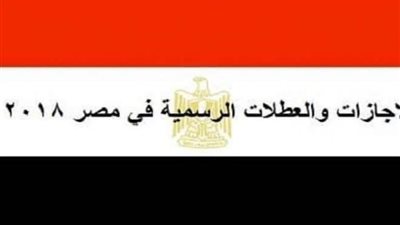 تعرف علي الإجازات الرسمية المتبقية في العام الدارسي 2018