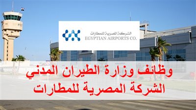 بمرتبات متميزة| الشركة المصرية للمطارات تعلن عن وظائف جديدة للخريجين..  ننشر نص الإعلان
