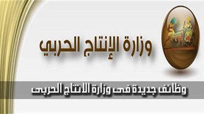وزارة الانتاج الحربى تعلن حاجتها الى وظائف من خريجى الجامعات.. والتقديم بدء من بعد غد