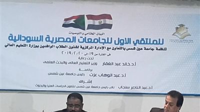 وزير التعليم العالي ونظيره السوداني يشهدان ختام فعاليات الملتقى الأول للجامعات المصرية السودانية بجامعة عين شمس