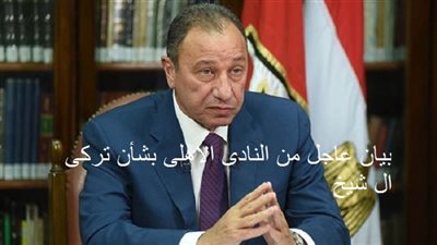 بيان عاجل من النادى الاهلى بشأن تركى ال شيخ