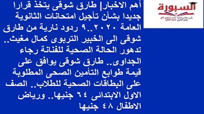 أهم الاخبار| طارق شوقى يتخذ قرارا جديدا بشأن تأجيل امتحانات الثانوية العامة 2020..9 ردود نارية من طارق شوقى الى الخبير التربوى كمال مغيث.. تدهور الحالة الصحية للفنانة رجاء الجداوى