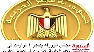 مجلس الوزراء يصدر 4 قرارات مهمة فى ختام الجلسة الاسبوعية.. تعرف عليهم