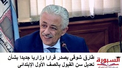 طارق شوقى يصدر قرارا وزاريا جديدا بشأن تعديل سن القبول بالصف الأول الإبتدائى 2021/2020.. مستند
