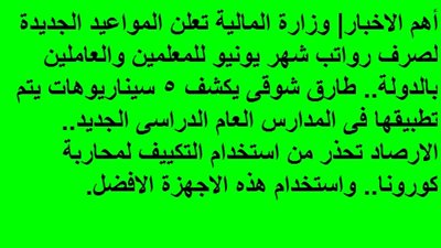 المالية تعلن المواعيد الجديدة لصرف رواتب يونيو للمعلمين والعاملين بالدولة.. طارق شوقى يكشف 5 سيناريوهات يتم تطبيقها فى العام الدراسى الجديد.. الارصاد تحذر من استخدام التكييف لمحاربة كورونا