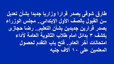 قرار وزارى جديد بشأن تعديل سن القبول بالصف الأول الإبتدائى.. مجلس الوزراء يصدر قرارين بشأن التعليم..3 بدائل امام طلاب الثانوية العامة لآداء امتحانات آخر العام.. حصول المعلمين على 10 آلاف جنيه.. تفاصيل