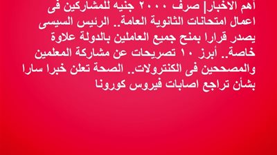  أهم الاخبار| صرف 2000 جنيه للمشاركين فى اعمال امتحانات الثانوية العامة.. الرئيس السيسى يصدر قرارا بمنح جميع العاملين بالدولة علاوة خاصة.. الصحة تعلن خبرا سارا بشأن تراجع اصابات فيروس كورونا