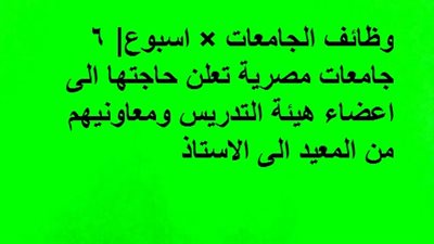 وظائف الجامعات × اسبوع| 6 جامعات مصرية تعلن حاجتها الى اعضاء هيئة التدريس ومعاونيهم من المعيد الى الاستاذ
