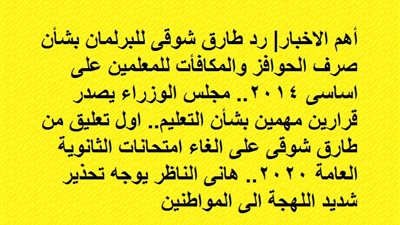 رد طارق شوقى للبرلمان بشأن صرف الحوافز والمكافأت للمعلمين على اساسى 2014.. مجلس الوزراء يصدر قرارين مهمين بشأن التعليم.. اول تعليق من طارق شوقى على الغاء امتحانات الثانوية العامة 2020