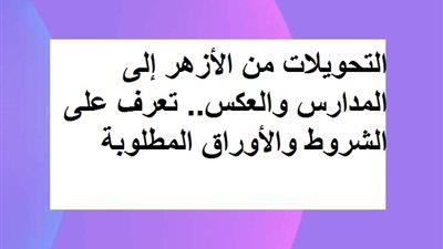 التحويلات من الأزهر إلى المدارس والعكس.. تعرف على الشروط والأوراق المطلوبة