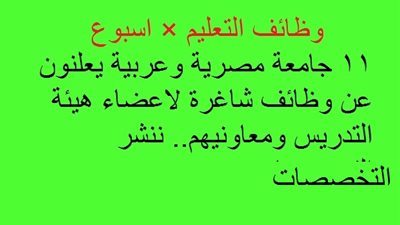 وظائف التعليم × اسبوع| 11 جامعة مصرية وعربية يعلنون عن وظائف شاغرة لاعضاء هيئة التدريس ومعاونيهم.. ننشر التخصصات
