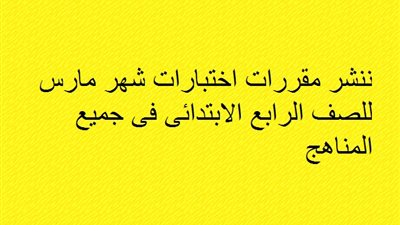 ننشر مقررات اختبارات شهر مارس للصف الرابع الابتدائى فى جميع المناهج