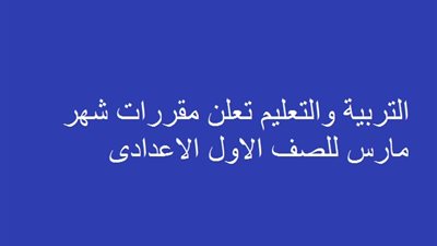 التربية والتعليم تعلن مقررات شهر مارس للصف الاول الاعدادى
