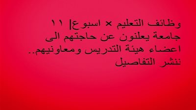 وظائف التعليم × اسبوع| 11 جامعة يعلنون عن حاجتهم الى اعضاء هيئة التدريس ومعاونيهم.. ننشر التفاصيل