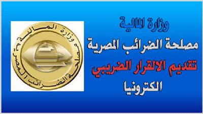 تعرف على اخر موعد لتقديم الاقرار الضريبي.. وعقوبة المتأخر 