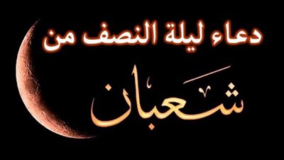 تعرف علي دعاء ليلة النصف من شعبان وفضل هذه الليلة الشريفة