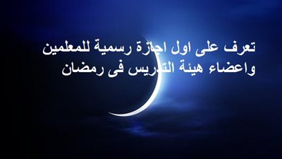 تعرف على أول إجازة رسمية للمعلمين وأعضاء هيئة التدريس بالجامعات فى شهر رمضان