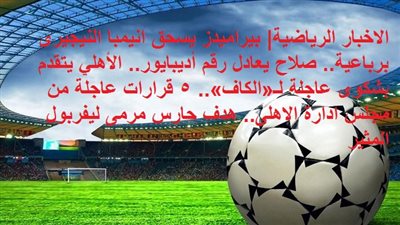 أهم الاخبار الرياضية| بيراميدز يسحق انيمبا النيجيرى برباعية.. صلاح يعادل رقم أديبايور.. الأهلي يتقدم بشكوى عاجلة لـ«الكاف».. 5 قرارات عاجلة من مجلس ادارة الاهلى.. هدف حارس مرمى ليفربول المثير