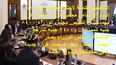 التفاصيل الكاملة لاجتماع مجلس الوزراء اليوم الاربعاء.. مجلس الوزراء يصدر قرارا مهما بشأن التعليم.. مجلس الوزراء:8400 جنيه للممتازة.. و2400 جنيه للدرجة السادسة.. مجلس الوزراء يصدر 8 قرارات مهمة