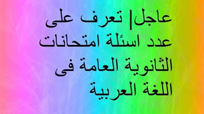 عاجل| تعرف على عدد اسئلة امتحانات الثانوية العامة فى اللغة العربية