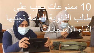 10 ممنوعات يجب على طالب الثانوية العامة تجنبها اثناء الامتحانات