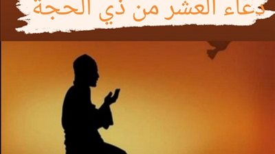 دعاء العشر من ذي الحجة.. يتضاعف فيها الأجر وتغفر فيها السيئات