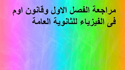 مراجعة الفصل الاول وقانون اوم فى الفيزياء للثانوية العامة
