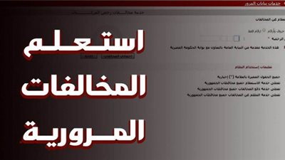 ننشر طريقة الاستعلام عن مخالفات المرور وتسديدها إلكترونيًا.. رابط