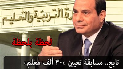 اعرف كل تفاصيل التصفيات النهائية لمسابقة الـ30 ألف معلم ..من هنا