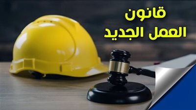 قانون العمل الجديد يزف بشرى سارة للعاملين بالقطاع العام والخاص