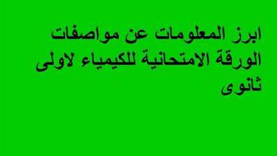ابرز المعلومات عن مواصفات الورقة الامتحانية للكيمياء لاولى ثانوى