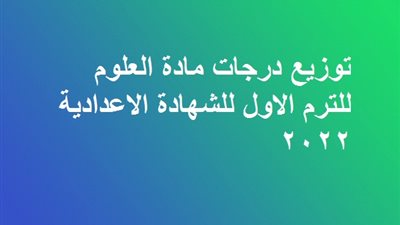 توزيع درجات مادة العلوم للترم الاول للشهادة الاعدادية 2022