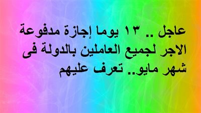 عاجل .. 13 يوما إجازة مدفوعة الاجر لجميع العاملين بالدولة فى شهر مايو.. تعرف عليهم