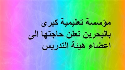 عاجل .. مؤسسة تعليمية كبرى بالبحرين تعلن حاجتها الى اعضاء هيئة التدريس