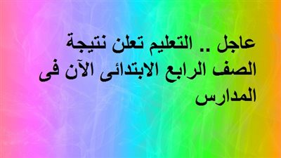 عاجل .. التعليم تعلن نتيجة الصف الرابع الابتدائى