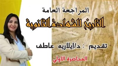 المراجعة النهائية فى التاريخ لطلاب الشهادة الثانوية تقديم د. ايلاريه عاطف.. لن يخرج عنها الامتحان