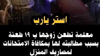 معلمة تطعن زوجها 19 طعنة بسبب مطالبته لها بمكافأة الامتحانات لمصاريف البيت.. ما الحقيقة؟