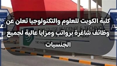 كلية الكويت تعلن حاجاتها إلى أعضاء هيئة التدريس فى 9 تخصصات لجميع الجنسيات