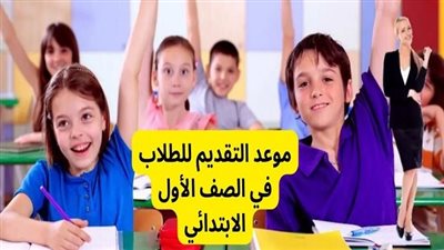 أخبار التعليم | عاجل.. التربية والتعليم تكشف عن موعد التقديم للصف الأول الابتدائي