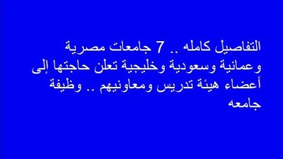 التفاصيل كامله.. 7 جامعات مصرية وعمانية وسعودية وخليجية تعلن حاجتها إلى أعضاء هيئة تدريس ومعاونيهم.. وظيفة جامعه