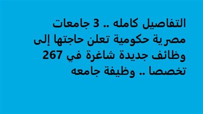 التفاصيل كامله.. 3 جامعات مصرية حكومية تعلن حاجتها إلى وظائف جديدة شاغرة في 267 تخصصا.. وظيفة جامعه