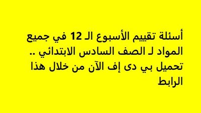 أسئلة تقييم الأسبوع الـ 12 في جميع المواد لـ الصف السادس الابتدائي.. تحميل بي دى إف الآن من خلال هذا الرابط