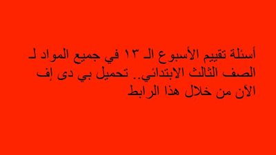أسئلة تقييم الأسبوع الـ 13 في جميع المواد لـ الصف الثالث الابتدائي.. تحميل بي دى إف الآن من خلال هذا الرابط