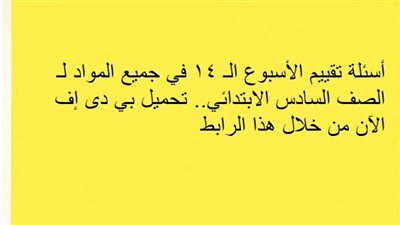 أسئلة تقييم الأسبوع الـ 14 في جميع المواد لـ الصف السادس الابتدائي.. تحميل بي دى إف الآن من خلال هذا الرابط