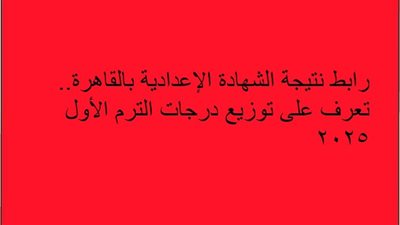 رابط نتيجة الشهادة الإعدادية بالقاهرة.. تعرف على توزيع درجات الترم الأول 