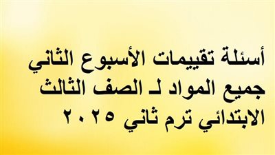 أسئلة تقييمات الأسبوع الثاني جميع المواد لـ ثالثة ابتدائي ترم ثاني 2025
